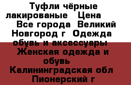 Туфли чёрные лакированые › Цена ­ 500 - Все города, Великий Новгород г. Одежда, обувь и аксессуары » Женская одежда и обувь   . Калининградская обл.,Пионерский г.